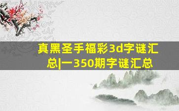 真黑圣手福彩3d字谜汇总|一350期字谜汇总